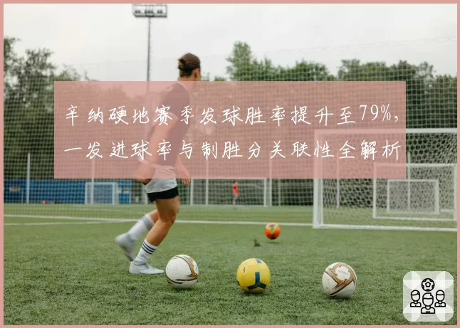 辛纳硬地赛季发球胜率提升至79%，一发进球率与制胜分关联性全解析