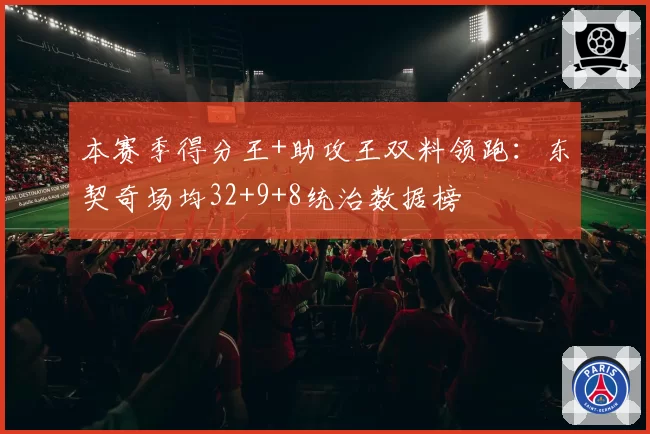 本赛季得分王+助攻王双料领跑：东契奇场均32+9+8统治数据榜