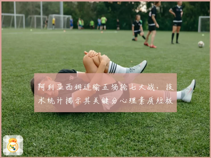 阿利亚西姆连输五场抢七大战,技术统计揭示其关键分心理素质短板