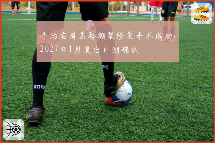 乔治右肩盂唇撕裂修复手术成功,2027年1月复出计划确认