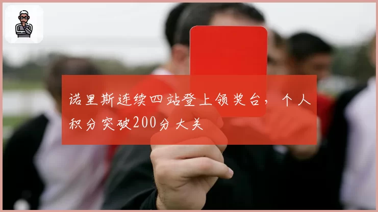 诺里斯连续四站登上领奖台,个人积分突破200分大关