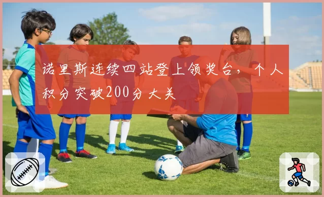 诺里斯连续四站登上领奖台,个人积分突破200分大关
