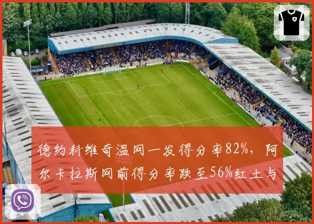 德约科维奇温网一发得分率82%，阿尔卡拉斯网前得分率跌至56%红土与草地差距