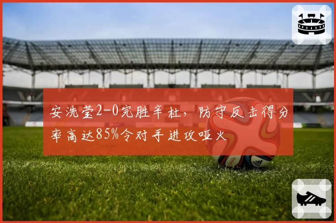 安洗莹2-0完胜辛杜，防守反击得分率高达85%令对手进攻哑火