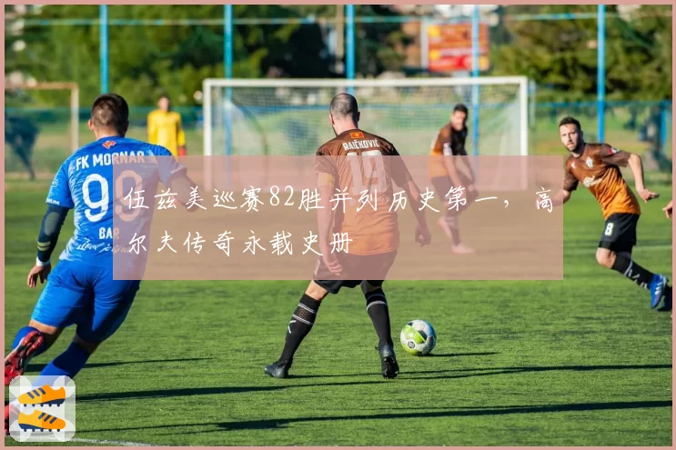 伍兹美巡赛82胜并列历史第一，高尔夫传奇永载史册