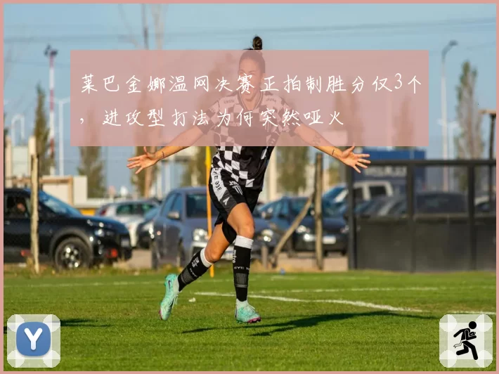 莱巴金娜温网决赛正拍制胜分仅3个，进攻型打法为何突然哑火