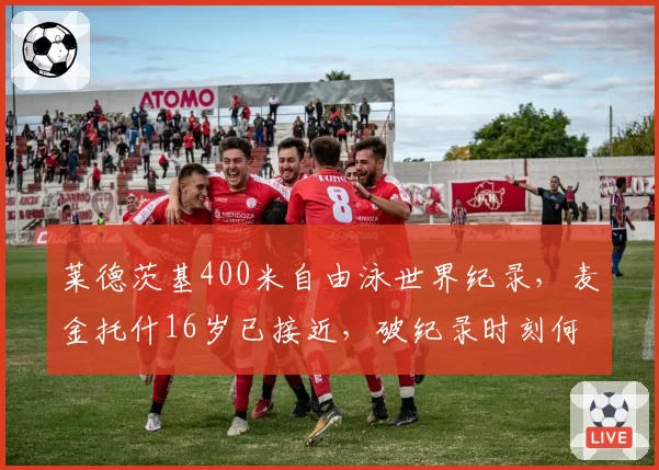 莱德茨基400米自由泳世界纪录，麦金托什16岁已接近，破纪录时刻何时到来？