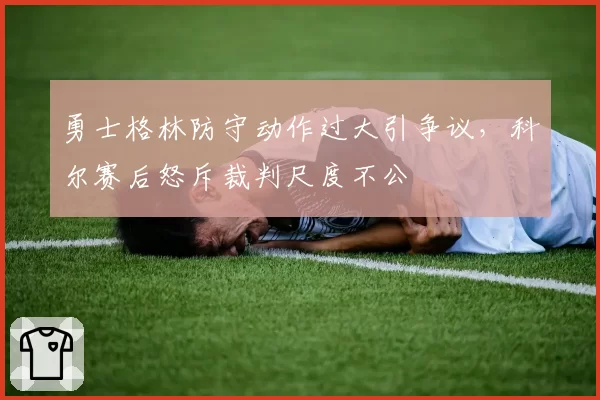 勇士格林防守动作过大引争议，科尔赛后怒斥裁判尺度不公