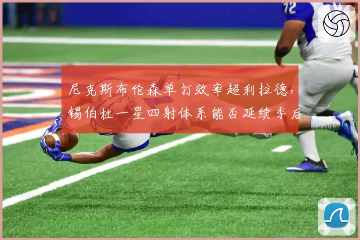 尼克斯布伦森单打效率超利拉德，锡伯杜一星四射体系能否延续季后赛奇迹？