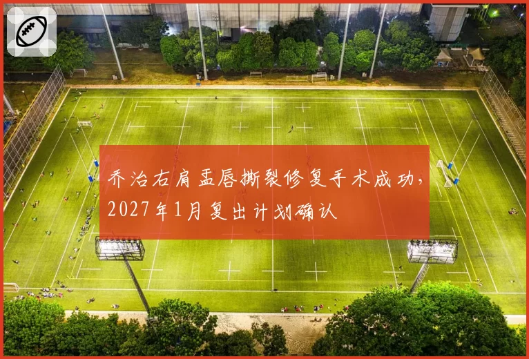 乔治右肩盂唇撕裂修复手术成功，2027年1月复出计划确认