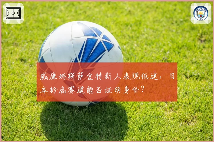 威廉姆斯萨金特新人表现低迷，日本铃鹿赛道能否证明身价？